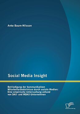 E-Book (pdf) Social Media Insight: Befriedigung der kommunikativen Mitarbeiterbedürfnisse durch soziale Medien: Eine empirische Untersuchung anhand von DAX- und MDAX-Unternehmen von Anke Baum-Nilsson