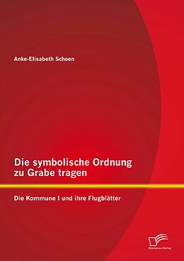 E-Book (pdf) Die symbolische Ordnung zu Grabe tragen: Die Kommune I und ihre Flugblätter von Anke-Elisabeth Schoen