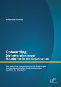 E-Book (pdf) Onboarding - Die Integration neuer Mitarbeiter in die Organisation: Eine qualitative Untersuchung zu den Erwartungen an einen systematischen Integrationsprozess aus Sicht der Mitarbeiter von Katharina Schmidt