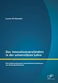 E-Book (pdf) Das Innovationsverständnis in der universitären Lehre: Eine Untersuchung des Innovationsverständnisses von Hochschullehrenden von Lorenz Strittmatter