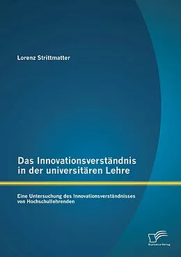 E-Book (pdf) Das Innovationsverständnis in der universitären Lehre: Eine Untersuchung des Innovationsverständnisses von Hochschullehrenden von Lorenz Strittmatter