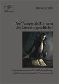 E-Book (pdf) Der Vampir als Element der Literaturgeschichte: Literaturwissenschaftliche Untersuchung zur schwarzromantischen Vampirmotivik von Rebecca Tille