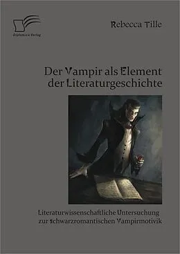 E-Book (pdf) Der Vampir als Element der Literaturgeschichte: Literaturwissenschaftliche Untersuchung zur schwarzromantischen Vampirmotivik von Rebecca Tille