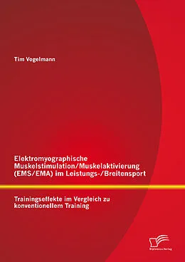 E-Book (pdf) Elektromyographische Muskelstimulation/Muskelaktivierung (EMS/EMA) im Leistungs-/Breitensport: Trainingseffekte im Vergleich zu konventionellem Training von Tim Vogelmann