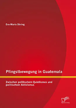 E-Book (pdf) Pfingstbewegung in Guatemala: Zwischen politischem Quietismus und politischem Aktivismus von Eva-Maria Döring