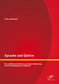 E-Book (pdf) Sprache und Gehirn: Der auditorische Kortex und seine Bedeutung in der Verarbeitung von Sprache von Timo Schweizer
