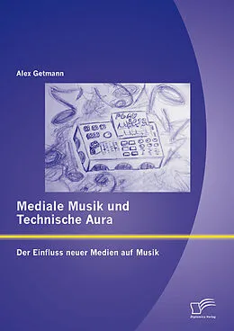 E-Book (pdf) Mediale Musik und technische Aura: Der Einfluss neuer Medien auf Musik von Alex Getmann