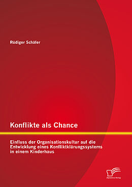 E-Book (pdf) Konflikte als Chance: Einfluss der Organisationskultur auf die Entwicklung eines Konfliktklärungssystems in einem Kinderhaus von Rüdiger Schäfer