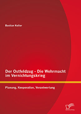 E-Book (pdf) Der Ostfeldzug - Die Wehrmacht im Vernichtungskrieg: Planung, Kooperation, Verantwortung von Bastian Keller