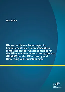 E-Book (pdf) Die wesentlichen Änderungen im handelsrechtlichen Jahresabschluss mittelständischer Unternehmen durch das Bilanzrechtsmodernisierungsgesetz (BilMoG) bei der Bilanzierung und Bewertung von Rückstellungen von Lisa Ballin