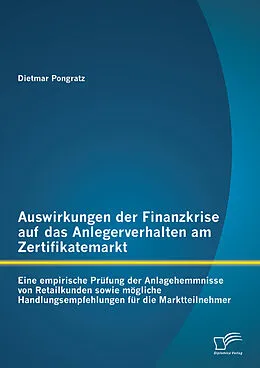 E-Book (pdf) Auswirkungen der Finanzkrise auf das Anlegerverhalten am Zertifikatemarkt: Eine empirische Prüfung der Anlagehemmnisse von Retailkunden sowie mögliche Handlungsempfehlungen für die Marktteilnehmer von Dietmar Pongratz