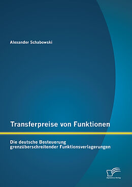 E-Book (pdf) Transferpreise von Funktionen: Die deutsche Besteuerung grenzüberschreitender Funktionsverlagerungen von Alexander Schabowski