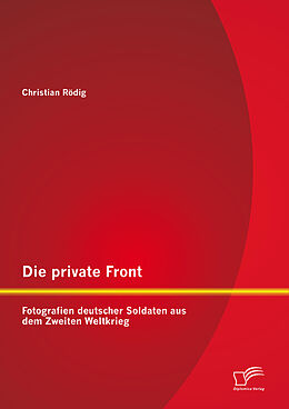 E-Book (pdf) Die private Front: Fotografien deutscher Soldaten aus dem Zweiten Weltkrieg von Christian Rödig