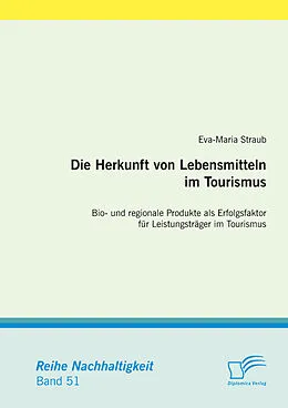 E-Book (pdf) Die Herkunft von Lebensmitteln im Tourismus: Bio- und regionale Produkte als Erfolgsfaktor für Leistungsträger im Tourismus von Eva-Maria Straub