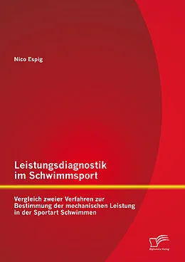 E-Book (pdf) Leistungsdiagnostik im Schwimmsport: Vergleich zweier Verfahren zur Bestimmung der mechanischen Leistung in der Sportart Schwimmen von Nico Espig