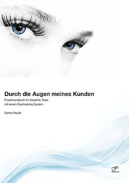 E-Book (pdf) Durch die Augen meines Kunden: Praxishandbuch für Usability Tests mit einem Eyetracking System von Danny Nauth