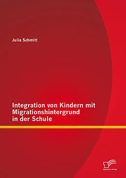 E-Book (pdf) Integration von Kindern mit Migrationshintergrund in der Schule von Julia Schmitt