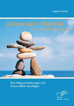 E-Book (pdf) Alexander-Technik für individuelle Lebensqualität: Den Alltag entschleunigen und Stress effektiv bewältigen von Angelika Wichert
