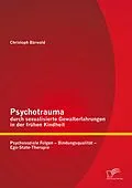 E-Book (pdf) Psychotrauma durch sexualisierte Gewalterfahrungen in der frühen Kindheit: Psychosoziale Folgen - Bindungsqualität - Ego-State-Therapie von Christoph Bärwald