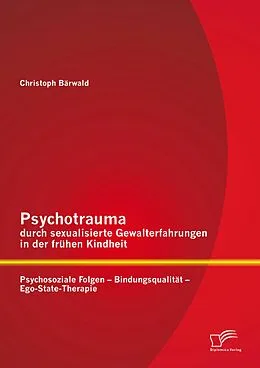E-Book (pdf) Psychotrauma durch sexualisierte Gewalterfahrungen in der frühen Kindheit: Psychosoziale Folgen - Bindungsqualität - Ego-State-Therapie von Christoph Bärwald