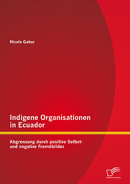 E-Book (pdf) Indigene Organisationen in Ecuador: Abgrenzung durch positive Selbst- und negative Fremdbilder von Nicole Gabor