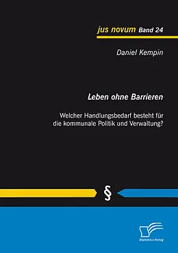 E-Book (pdf) Leben ohne Barrieren: Welcher Handlungsbedarf besteht für die kommunale Politik und Verwaltung? von Daniel Kempin