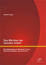 E-Book (pdf) Das Märchen der Sozialen Arbeit: Die Bedeutung von Märchen für das Selbstverständnis und die Praxis von Sabrina Junga