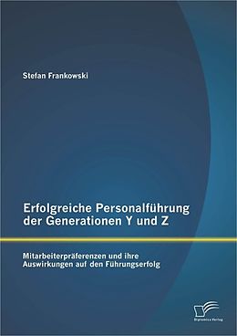 E-Book (pdf) Erfolgreiche Personalführung der Generationen Y und Z: Mitarbeiterpräferenzen und ihre Auswirkungen auf den Führungserfolg von Stefan Frankowski