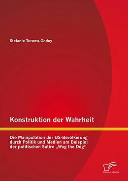 E-Book (pdf) Konstruktion der Wahrheit: Die Manipulation der US-Bevölkerung durch Politik und Medien am Beispiel der politischen Satire "Wag the Dog" von Stefanie Tornow-Godoy