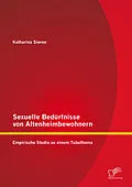 E-Book (pdf) Sexuelle Bedürfnisse von Altenheimbewohnern: Empirische Studie zu einem Tabuthema von Katharina Sieren