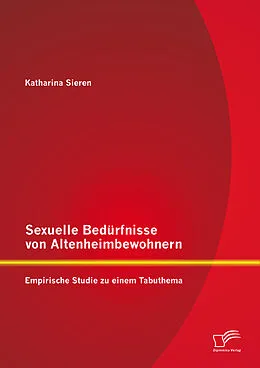 E-Book (pdf) Sexuelle Bedürfnisse von Altenheimbewohnern: Empirische Studie zu einem Tabuthema von Katharina Sieren