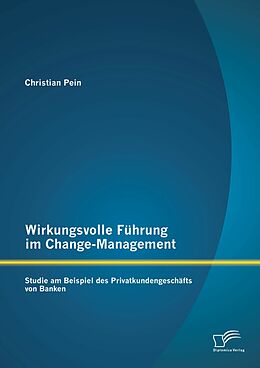E-Book (pdf) Wirkungsvolle Führung im Change-Management: Studie am Beispiel des Privatkundengeschäfts von Banken von Christian Pein
