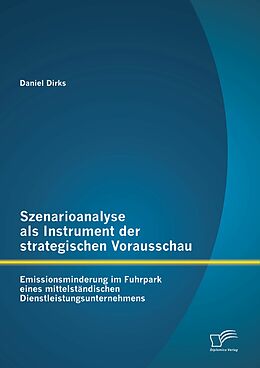 E-Book (pdf) Szenarioanalyse als Instrument der strategischen Vorausschau: Emissionsminderung im Fuhrpark eines mittelständischen Dienstleistungsunternehmens von Daniel Dirks