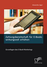 E-Book (pdf) Zahlungsbereitschaft für E-Books wirkungsvoll erhöhen: Grundlagen des E-Book-Marketings von Alexandra Jäger