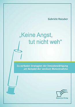 E-Book (pdf) "Keine Angst, tut nicht weh" - Zu verbalen Strategien der Stressbewältigung am Beispiel der venösen Blutentnahme von Gabriele Raeuber