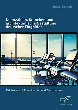 E-Book (pdf) Kennzahlen, Branchen und architektonische Gestaltung deutscher Flughäfen: Mit Fokus auf Einzelhandel und Gastronomie von Dagmar Schreiner