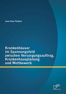 E-Book (pdf) Krankenhäuser im Spannungsfeld zwischen Versorgungsauftrag, Krankenhausplanung und Wettbewerb von Jens-Uwe Füldner