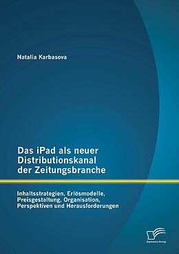 E-Book (pdf) Das iPad als neuer Distributionskanal der Zeitungsbranche: Inhaltsstrategien, Erlösmodelle, Preisgestaltung, Organisation, Perspektiven und Herausforderungen von Natalia Karbasova