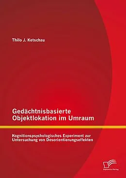 E-Book (pdf) Gedächtnisbasierte Objektlokation im Umraum: Kognitionspsychologisches Experiment zur Untersuchung von Desorientierungseffekten von Thilo Ketschau