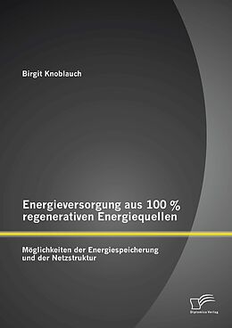 E-Book (pdf) Energieversorgung aus 100 % regenerativen Energiequellen: Möglichkeiten der Energiespeicherung und der Netzstruktur von Birgit Knoblauch