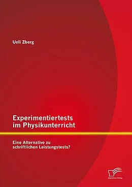 E-Book (pdf) Experimentiertests im Physikunterricht: Eine Alternative zu schriftlichen Leistungstests? von Ueli Zberg