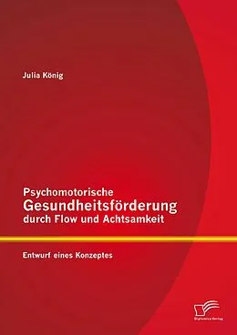 E-Book (pdf) Psychomotorische Gesundheitsförderung durch Flow und Achtsamkeit: Entwurf eines Konzeptes von Julia König