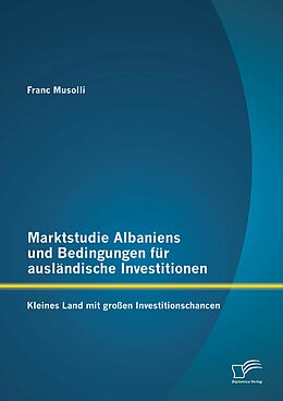 E-Book (pdf) Marktstudie Albaniens und Bedingungen für ausländische Investitionen: Kleines Land mit großen Investitionschancen von Franc Musolli