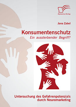 E-Book (pdf) Konsumentenschutz - ein aussterbender Begriff?: Untersuchung des Gefahrenpotenzials durch Neuromarketing von Jana Zabel
