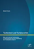 E-Book (pdf) Tarifeinheit und Tarifpluralität: Wie wird sich die Tarifstruktur in Deutschland nach der Aufhebung der Tarifeinheit ändern? von Malte Fritsch