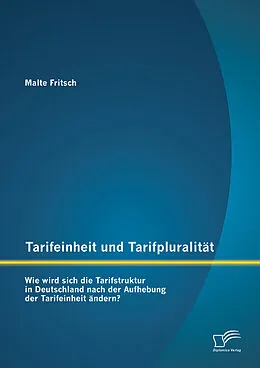 E-Book (pdf) Tarifeinheit und Tarifpluralität: Wie wird sich die Tarifstruktur in Deutschland nach der Aufhebung der Tarifeinheit ändern? von Malte Fritsch