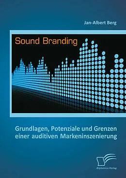 E-Book (pdf) Sound Branding: Grundlagen, Potenziale und Grenzen einer auditiven Markeninszenierung von Jan-Albert Berg
