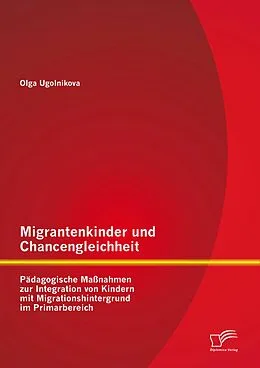 E-Book (pdf) Migrantenkinder und Chancengleichheit: Pädagogische Maßnahmen zur Integration von Kindern mit Migrationshintergrund im Primarbereich von Olga Ugolnikova