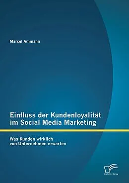 E-Book (pdf) Einfluss der Kundenloyalität im Social Media Marketing: Was Kunden wirklich von Unternehmen erwarten von Marcel Ammann