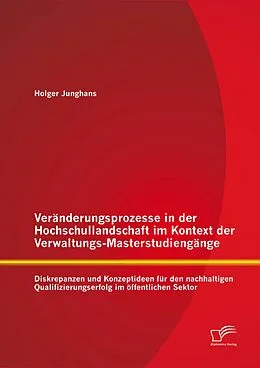 E-Book (pdf) Veränderungsprozesse in der Hochschullandschaft im Kontext der Verwaltungs-Masterstudiengänge: Diskrepanzen und Konzeptideen für den nachhaltigen Qualifizierungserfolg im öffentlichen Sektor von Holger Junghans